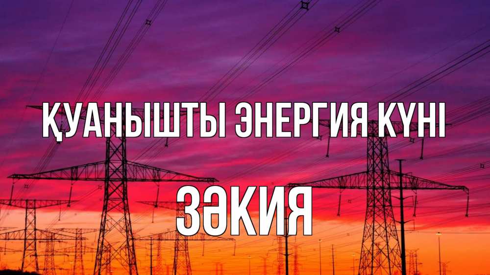Күн сайын ашық хат с именем, ЗӘКИЯ Қуанышты энергия күні энергия электричество закат Онлайн тегін жүктеп алу тілектері бар керемет карта 