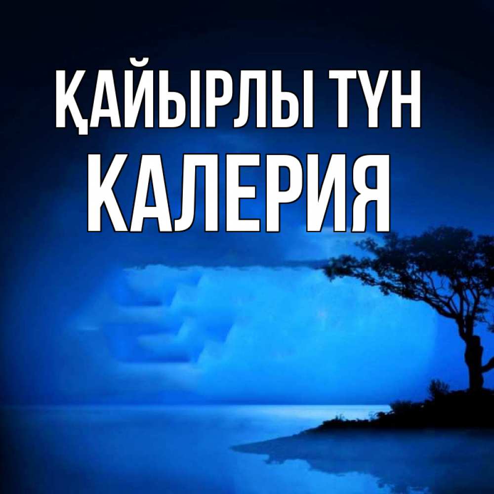 Күн сайын ашық хат с именем, Калерия Қайырлы түн ночное побережье Онлайн тегін жүктеп алу тілектері бар керемет карта 