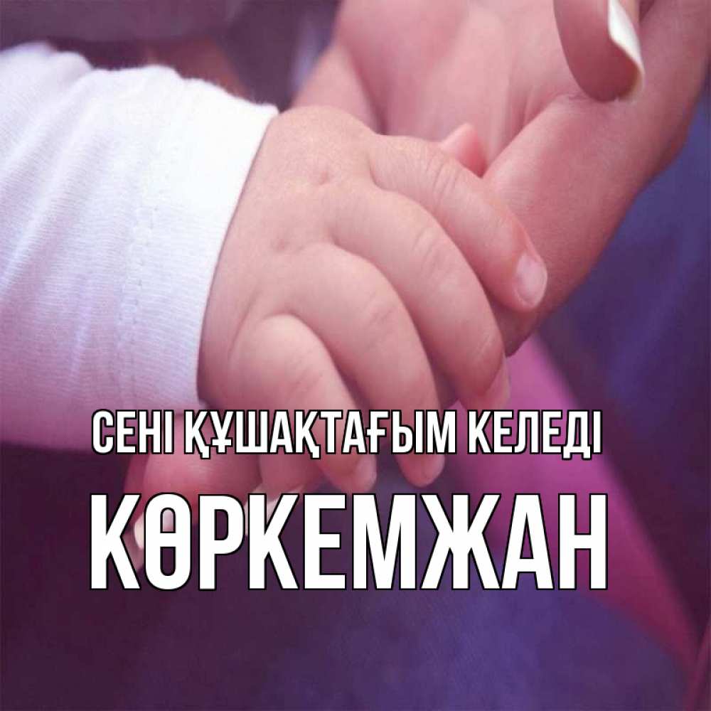 Күн сайын ашық хат с именем, Көркемжан сені құшақтағым келеді мама с ребенком Онлайн тегін жүктеп алу тілектері бар керемет карта 