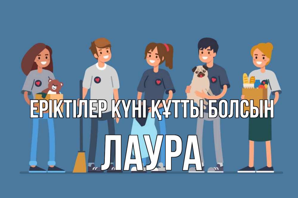 Күн сайын ашық хат с именем, Лаура Еріктілер күні құтты болсын С днем волонтера Онлайн тегін жүктеп алу тілектері бар керемет карта 
