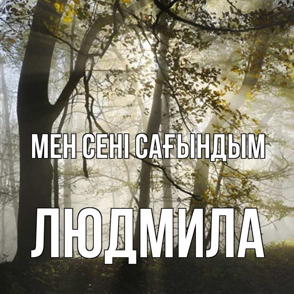 Күн сайын ашық хат с именем, Людмила Мен сені сағындым грустно Онлайн тегін жүктеп алу тілектері бар керемет карта 