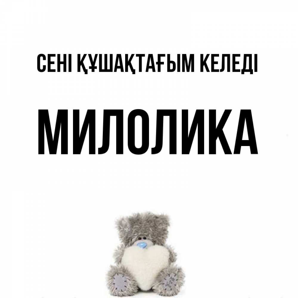 Күн сайын ашық хат с именем, Милолика сені құшақтағым келеді медвежонок с сердечком белого цвета Онлайн тегін жүктеп алу тілектері бар керемет карта 