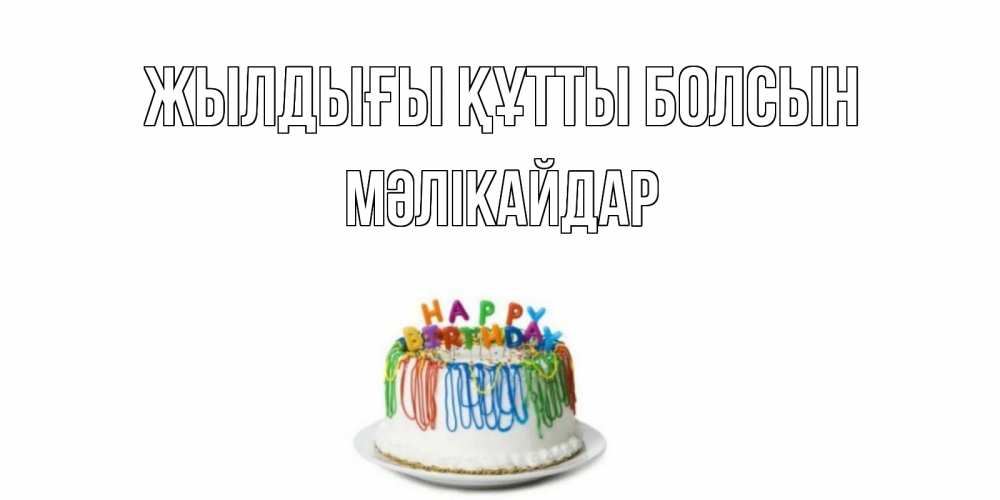 Күн сайын ашық хат с именем, МӘЛІКАЙДАР Жылдығы құтты болсын Тортик Онлайн тегін жүктеп алу тілектері бар керемет карта 