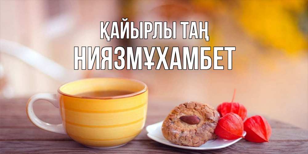 Күн сайын ашық хат с именем, НИЯЗМҰХАМБЕТ Қайырлы таң добрейшее утречко с кофе Онлайн тегін жүктеп алу тілектері бар керемет карта 