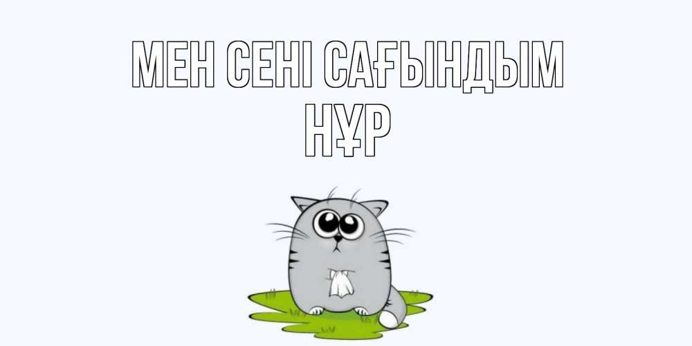 Күн сайын ашық хат с именем, НҰР Мен сені сағындым открытки с котиками я по тебе скучаю с именем Онлайн тегін жүктеп алу тілектері бар керемет карта 