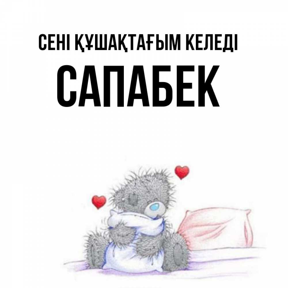 Күн сайын ашық хат с именем, САПАБЕК сені құшақтағым келеді сердечки мишка Тедди и кроватка Онлайн тегін жүктеп алу тілектері бар керемет карта 