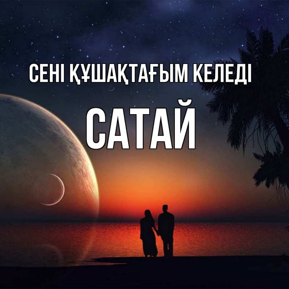 Күн сайын ашық хат с именем, САТАЙ сені құшақтағым келеді восход спутников Онлайн тегін жүктеп алу тілектері бар керемет карта 
