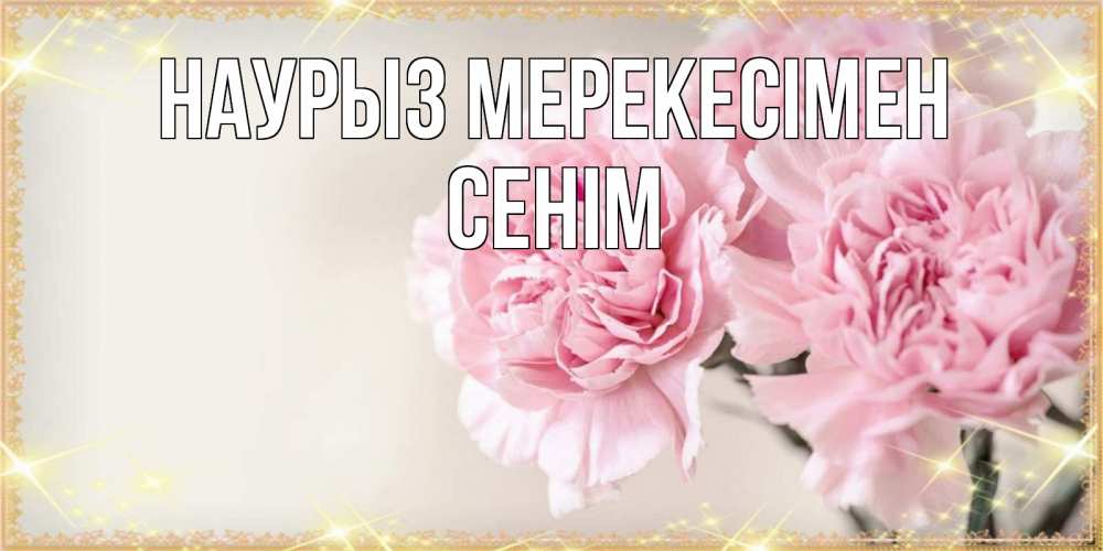 Күн сайын ашық хат с именем, СЕНІМ Наурыз мерекесімен открытка с розовыми цветами в рамочке с подписью праздник весны наурыз Онлайн тегін жүктеп алу тілектері бар керемет карта 