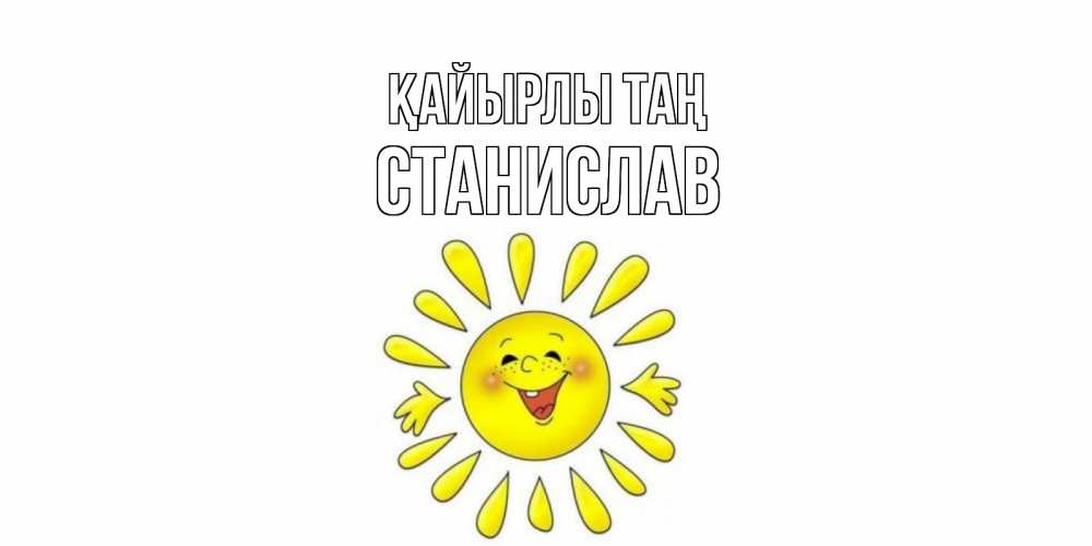 Күн сайын ашық хат с именем, Станислав Қайырлы таң солнце Онлайн тегін жүктеп алу тілектері бар керемет карта 