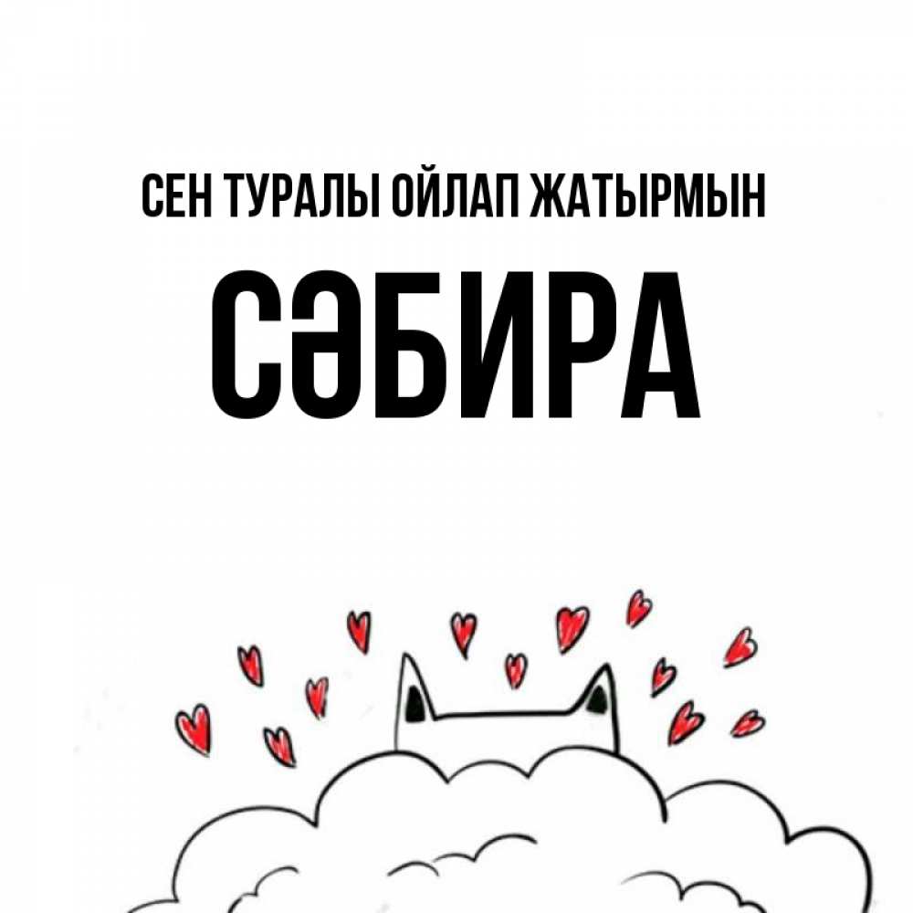 Күн сайын ашық хат с именем, СӘБИРА Сен туралы ойлап жатырмын кот за облаком Онлайн тегін жүктеп алу тілектері бар керемет карта 