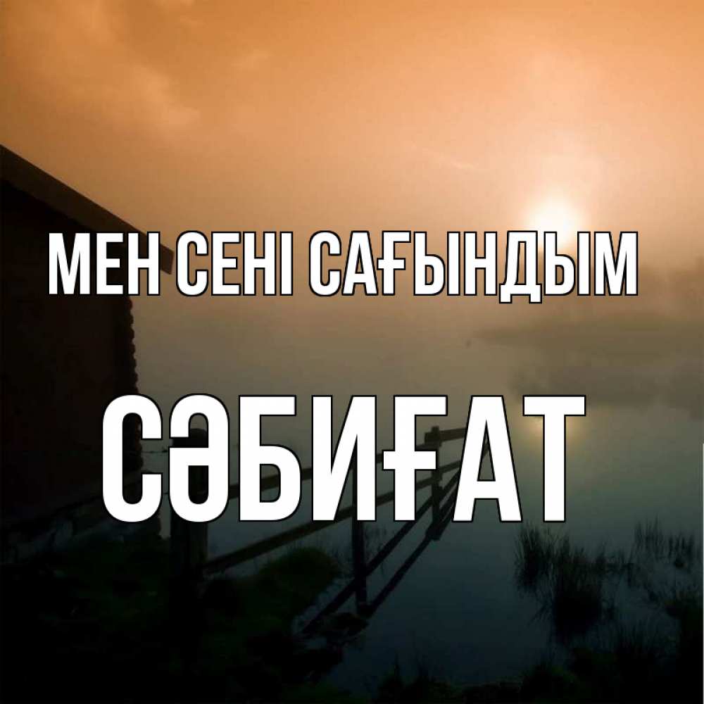 Күн сайын ашық хат с именем, СӘБИҒАТ Мен сені сағындым приходи ко мне на чай Онлайн тегін жүктеп алу тілектері бар керемет карта 