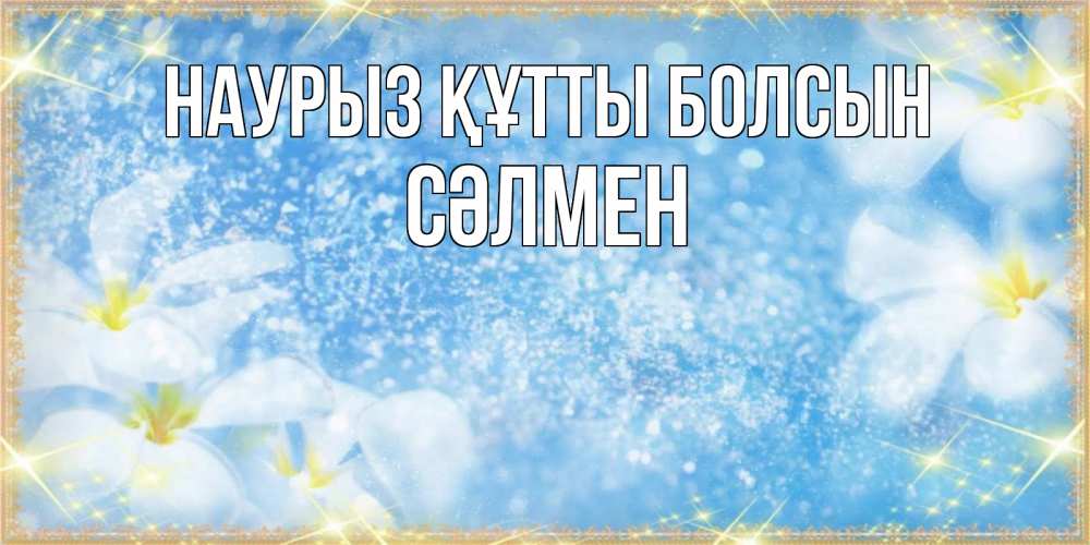 Күн сайын ашық хат с именем, СӘЛМЕН Наурыз құтты болсын наурыз  мейрамы кутты болсын Онлайн тегін жүктеп алу тілектері бар керемет карта 