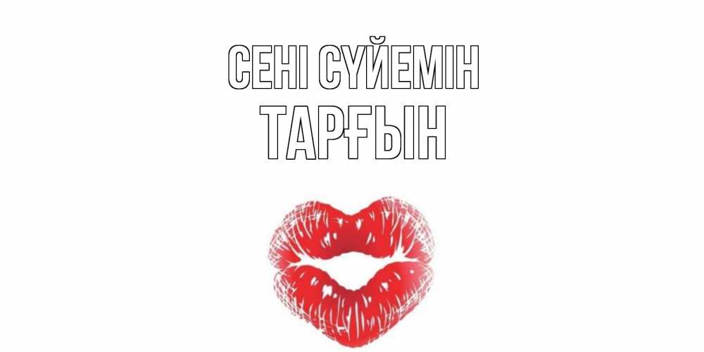Күн сайын ашық хат с именем, ТАРҒЫН Сені сүйемін поцелуй Онлайн тегін жүктеп алу тілектері бар керемет карта 