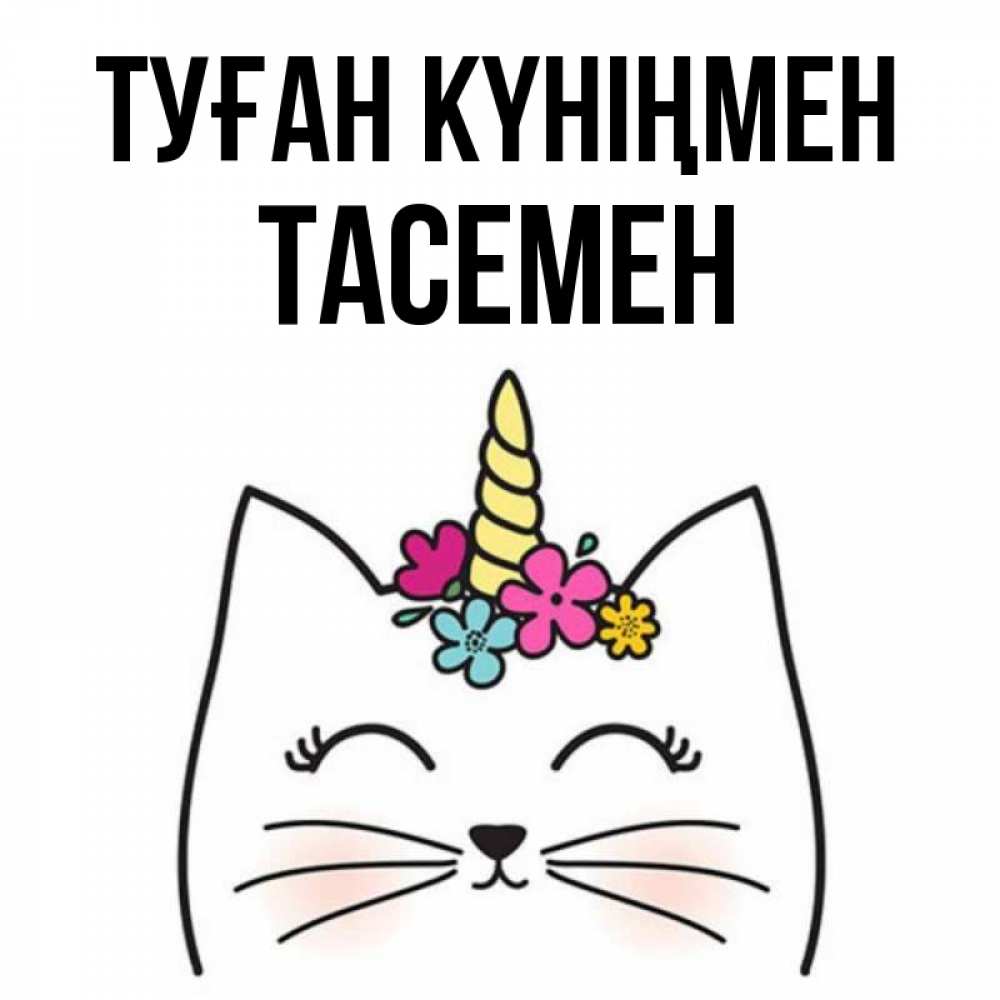 Күн сайын ашық хат с именем, ТАСЕМЕН Туған күніңмен милый кот с одним рожком Онлайн тегін жүктеп алу тілектері бар керемет карта 