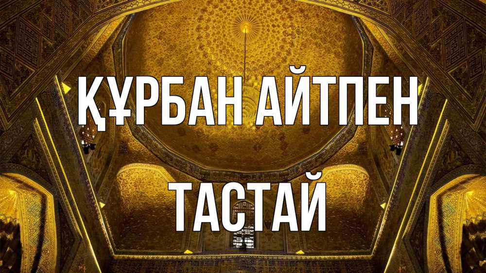 Күн сайын ашық хат с именем, ТАСТАЙ Құрбан айтпен купол Онлайн тегін жүктеп алу тілектері бар керемет карта 