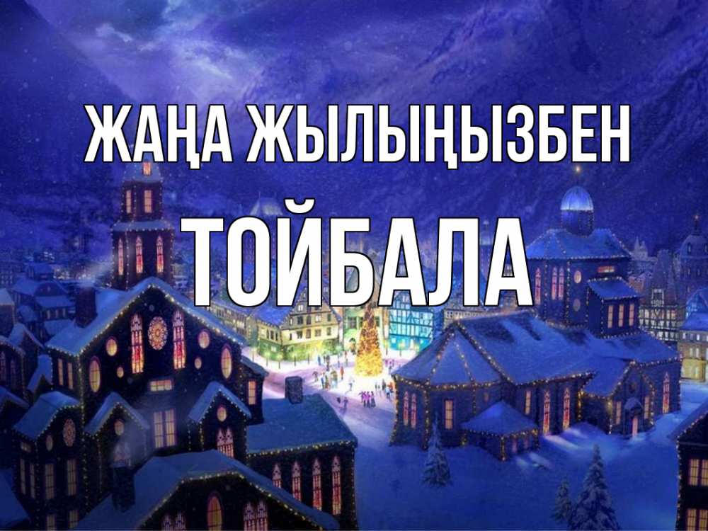 Күн сайын ашық хат с именем, ТОЙБАЛА Жаңа жылыңызбен новый год Онлайн тегін жүктеп алу тілектері бар керемет карта 