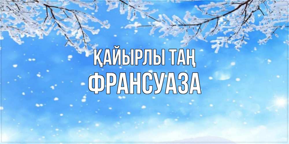 Күн сайын ашық хат с именем, Франсуаза Қайырлы таң снег изморозь и зима Онлайн тегін жүктеп алу тілектері бар керемет карта 