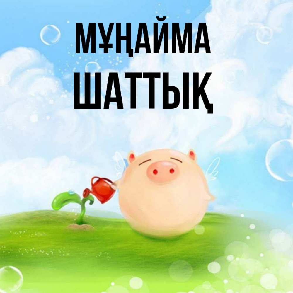 Күн сайын ашық хат с именем, ШАТТЫҚ Мұңайма поливает цветок порося Онлайн тегін жүктеп алу тілектері бар керемет карта 