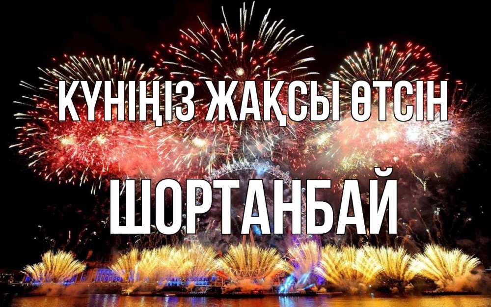 Күн сайын ашық хат с именем, ШОРТАНБАЙ Күніңіз жақсы өтсін Фейрверг 2 Онлайн тегін жүктеп алу тілектері бар керемет карта 