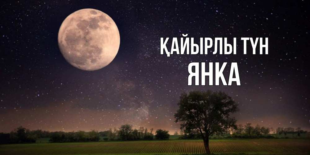 Күн сайын ашық хат с именем, Янка Қайырлы түн ночные открытки с луной Онлайн тегін жүктеп алу тілектері бар керемет карта 