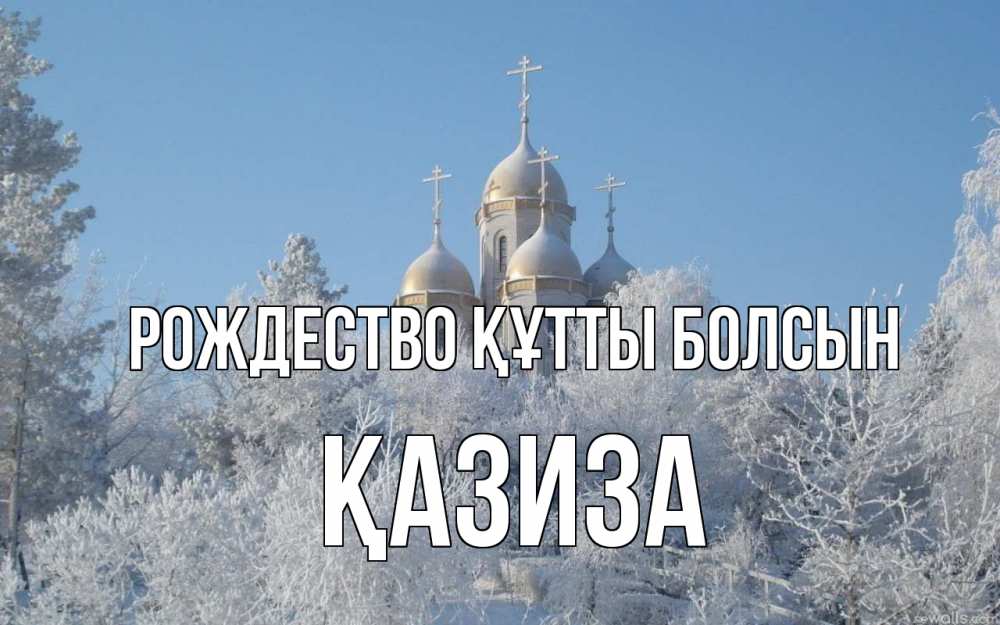 Күн сайын ашық хат с именем, ҚАЗИЗА Рождество құтты болсын храм, зима, лес, церковь Онлайн тегін жүктеп алу тілектері бар керемет карта 