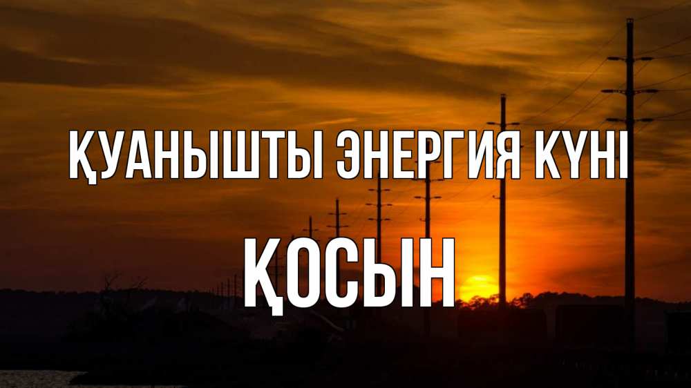 Күн сайын ашық хат с именем, ҚОСЫН Қуанышты энергия күні столбы провода закат Онлайн тегін жүктеп алу тілектері бар керемет карта 
