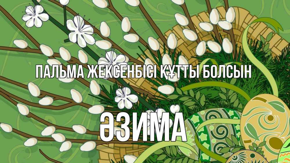 Күн сайын ашық хат с именем, ӘЗИМА Пальма жексенбісі құтты болсын верба Онлайн тегін жүктеп алу тілектері бар керемет карта 