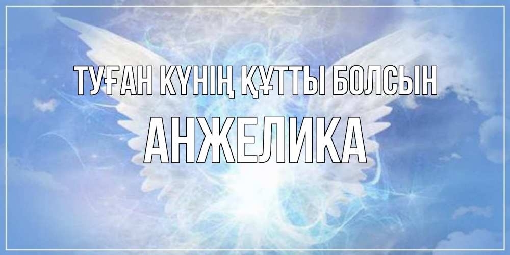 Күн сайын ашық хат с именем, Анжелика Туған күнің құтты болсын Белый ангел на небе 1 Онлайн тегін жүктеп алу тілектері бар керемет карта 