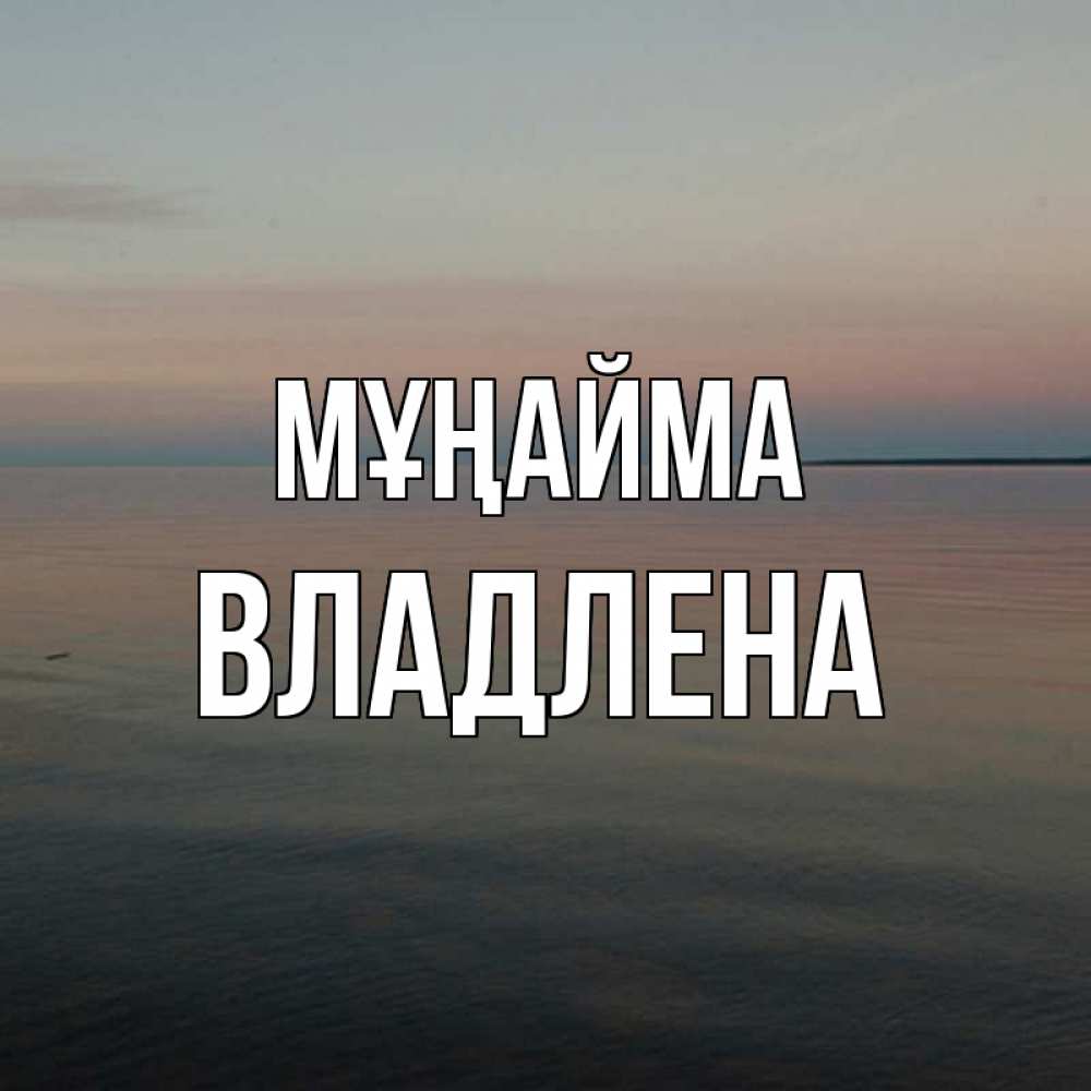 Күн сайын ашық хат с именем, Владлена Мұңайма водная гладь Онлайн тегін жүктеп алу тілектері бар керемет карта 