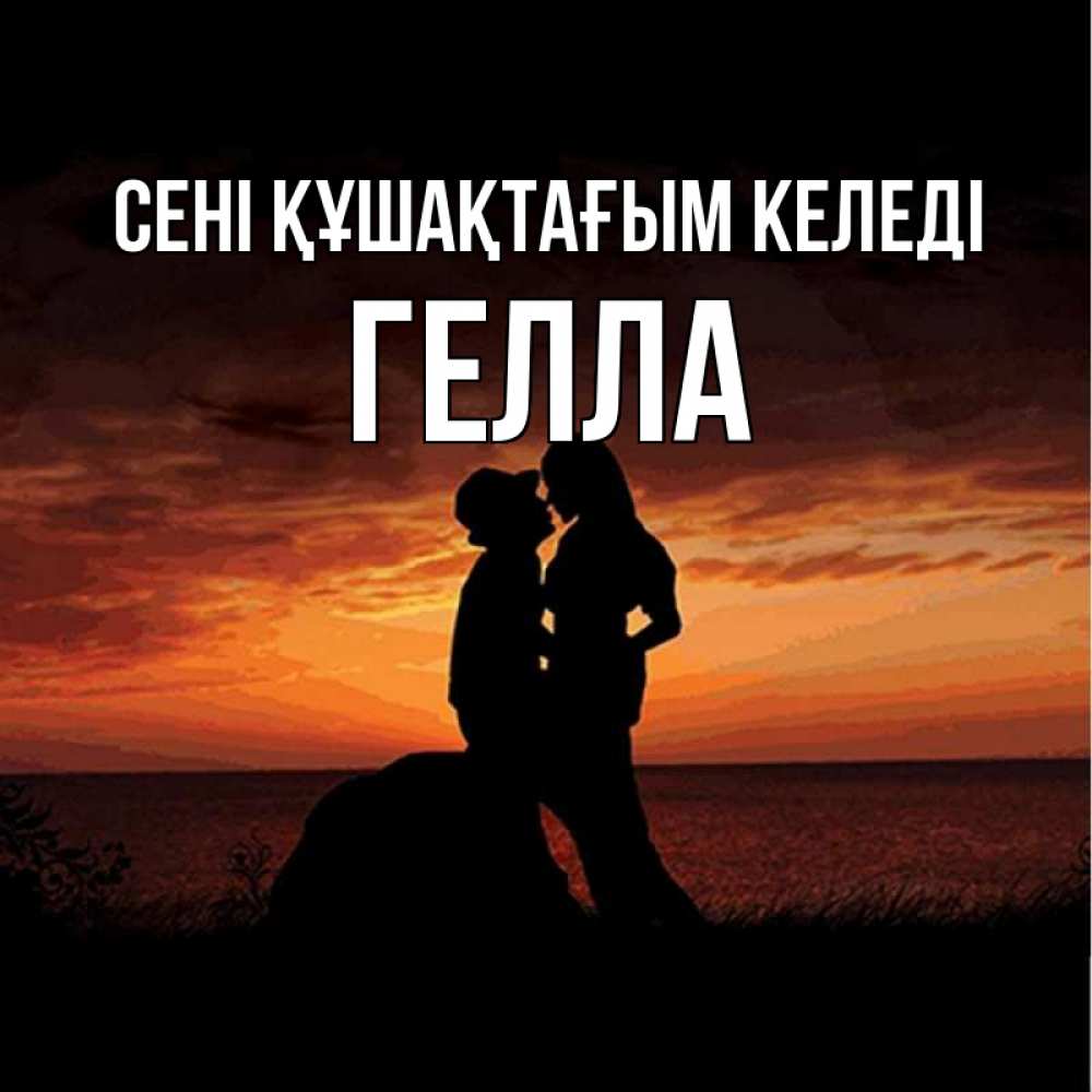 Күн сайын ашық хат с именем, Гелла сені құшақтағым келеді парень и девушка и оранжевое небо Онлайн тегін жүктеп алу тілектері бар керемет карта 