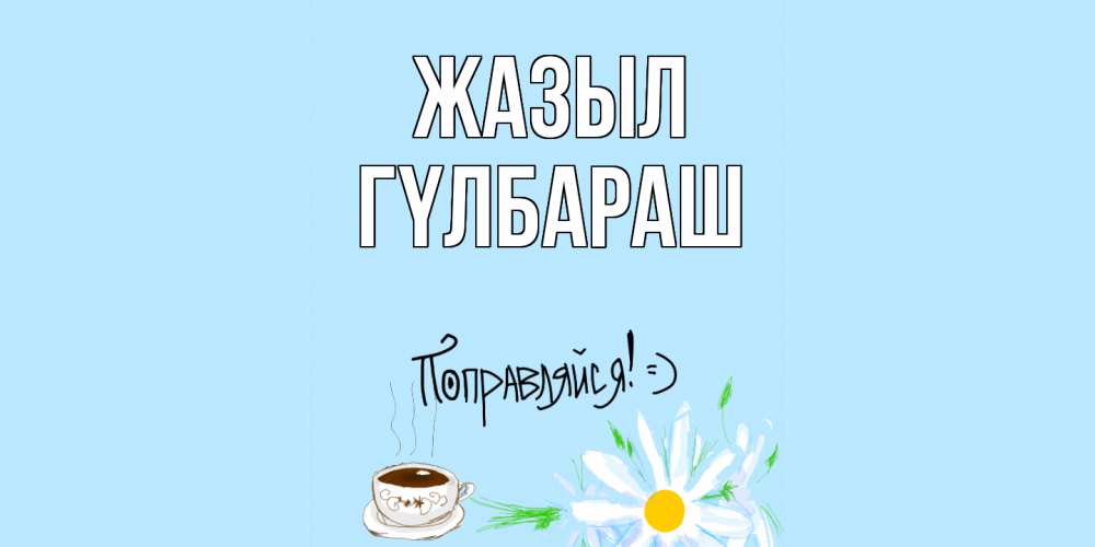 Күн сайын ашық хат с именем, ГҮЛБАРАШ Жазыл чай Онлайн тегін жүктеп алу тілектері бар керемет карта 