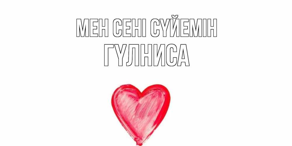 Күн сайын ашық хат с именем, ГҮЛНИСА Мен сені сүйемін сердце, рисунок Онлайн тегін жүктеп алу тілектері бар керемет карта 
