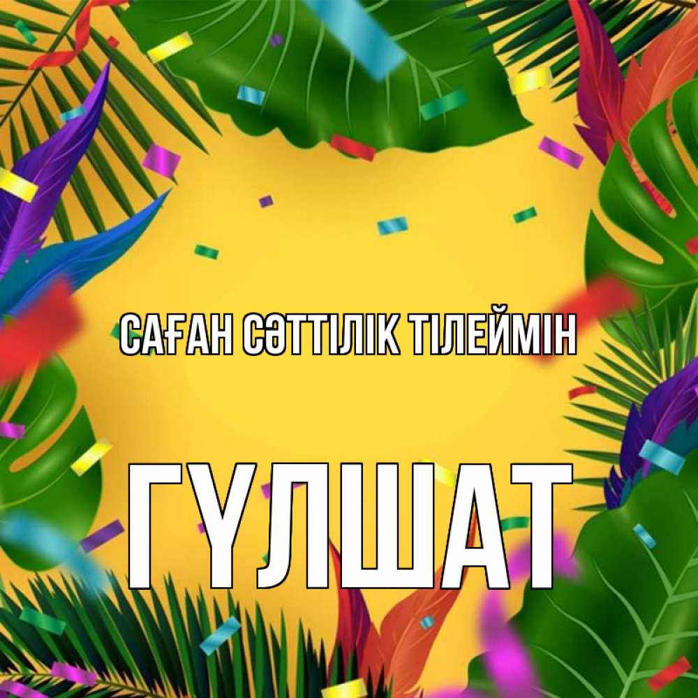 Күн сайын ашық хат с именем, ГҮЛШАТ Саған сәттілік тілеймін тропики Онлайн тегін жүктеп алу тілектері бар керемет карта 