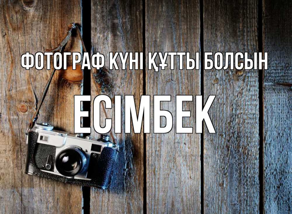 Күн сайын ашық хат с именем, Есімбек Фотограф күні құтты болсын с днем фотографа Онлайн тегін жүктеп алу тілектері бар керемет карта 
