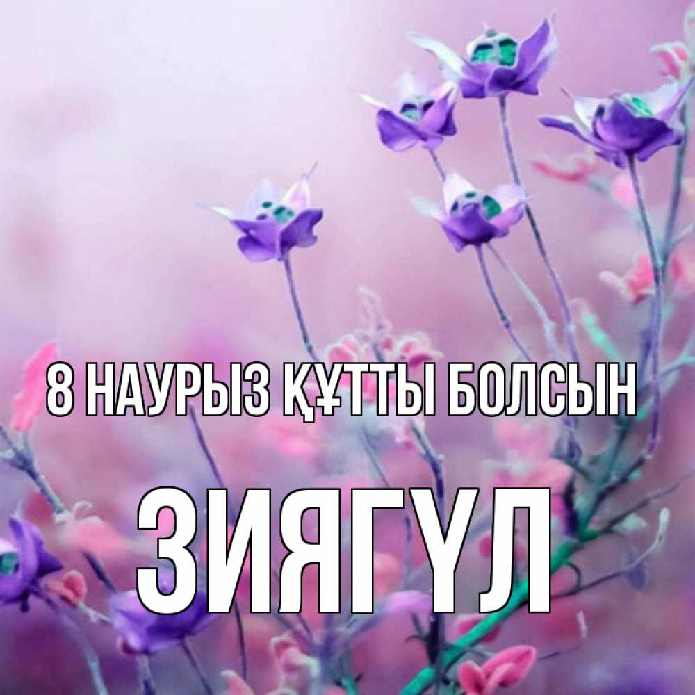 Күн сайын ашық хат с именем, ЗИЯГҮЛ 8 наурыз құтты болсын международный женский день 2 Онлайн тегін жүктеп алу тілектері бар керемет карта 