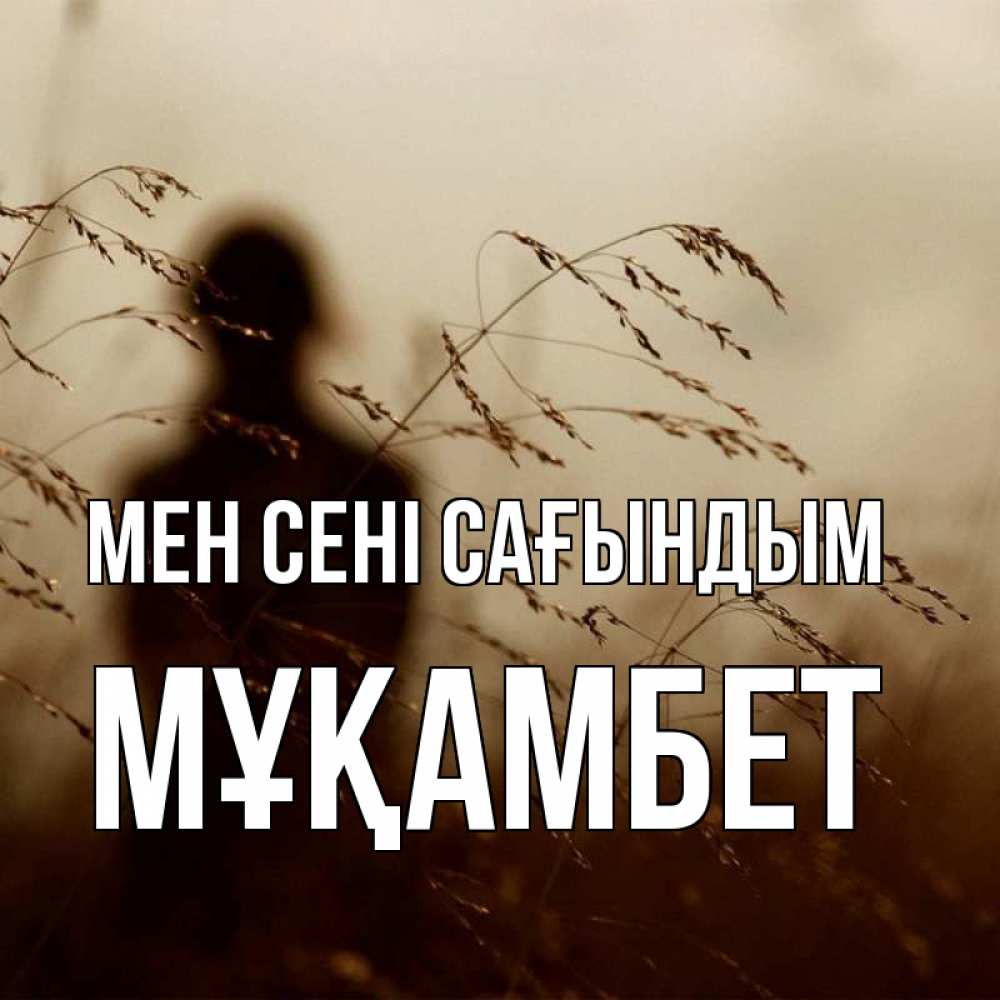 Күн сайын ашық хат с именем, МҰҚАМБЕТ Мен сені сағындым силуэт девушки Онлайн тегін жүктеп алу тілектері бар керемет карта 