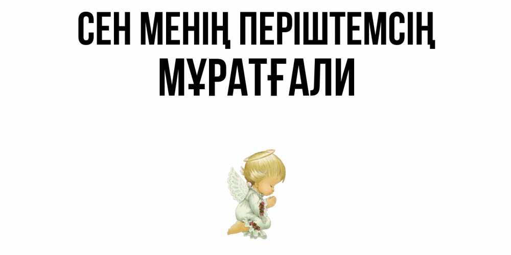 Күн сайын ашық хат с именем, Мұратғали Сен менің періштемсің ангел Онлайн тегін жүктеп алу тілектері бар керемет карта 