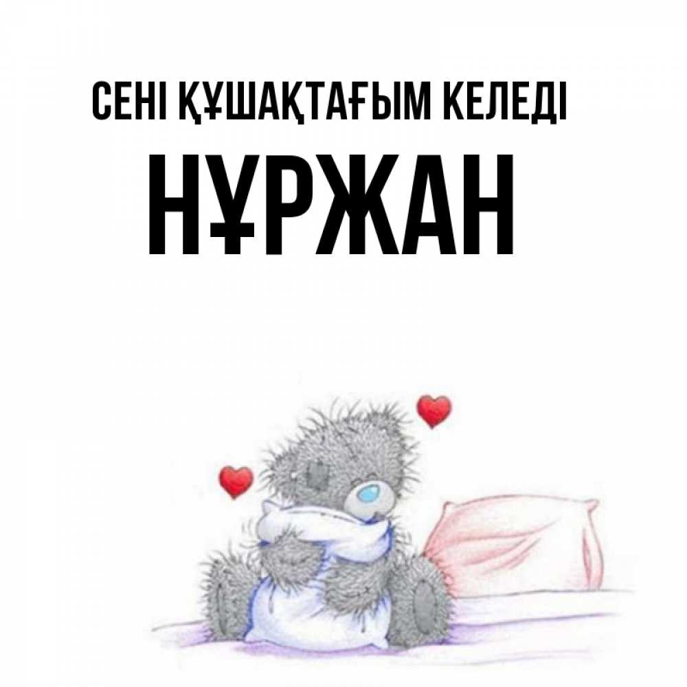 Күн сайын ашық хат с именем, НҰРЖАН сені құшақтағым келеді сердечки мишка Тедди и кроватка Онлайн тегін жүктеп алу тілектері бар керемет карта 