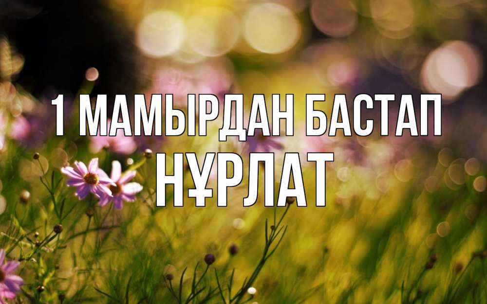 Күн сайын ашық хат с именем, НҰРЛАТ 1 мамырдан бастап С 1 мая Онлайн тегін жүктеп алу тілектері бар керемет карта 