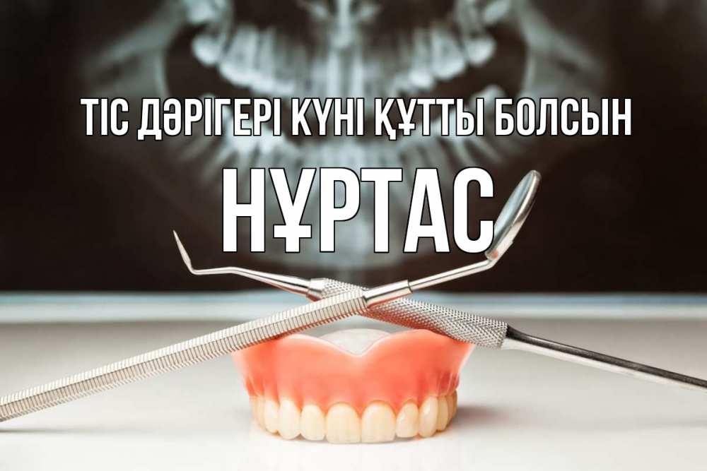 Күн сайын ашық хат с именем, НҰРТАС Тіс дәрігері күні құтты болсын с днем стоматолога Онлайн тегін жүктеп алу тілектері бар керемет карта 