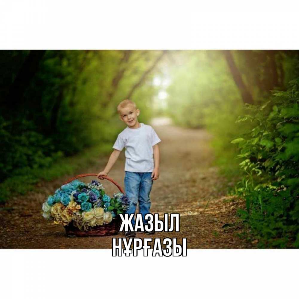 Күн сайын ашық хат с именем, НҰРҒАЗЫ Жазыл мальчик с цветами Онлайн тегін жүктеп алу тілектері бар керемет карта 