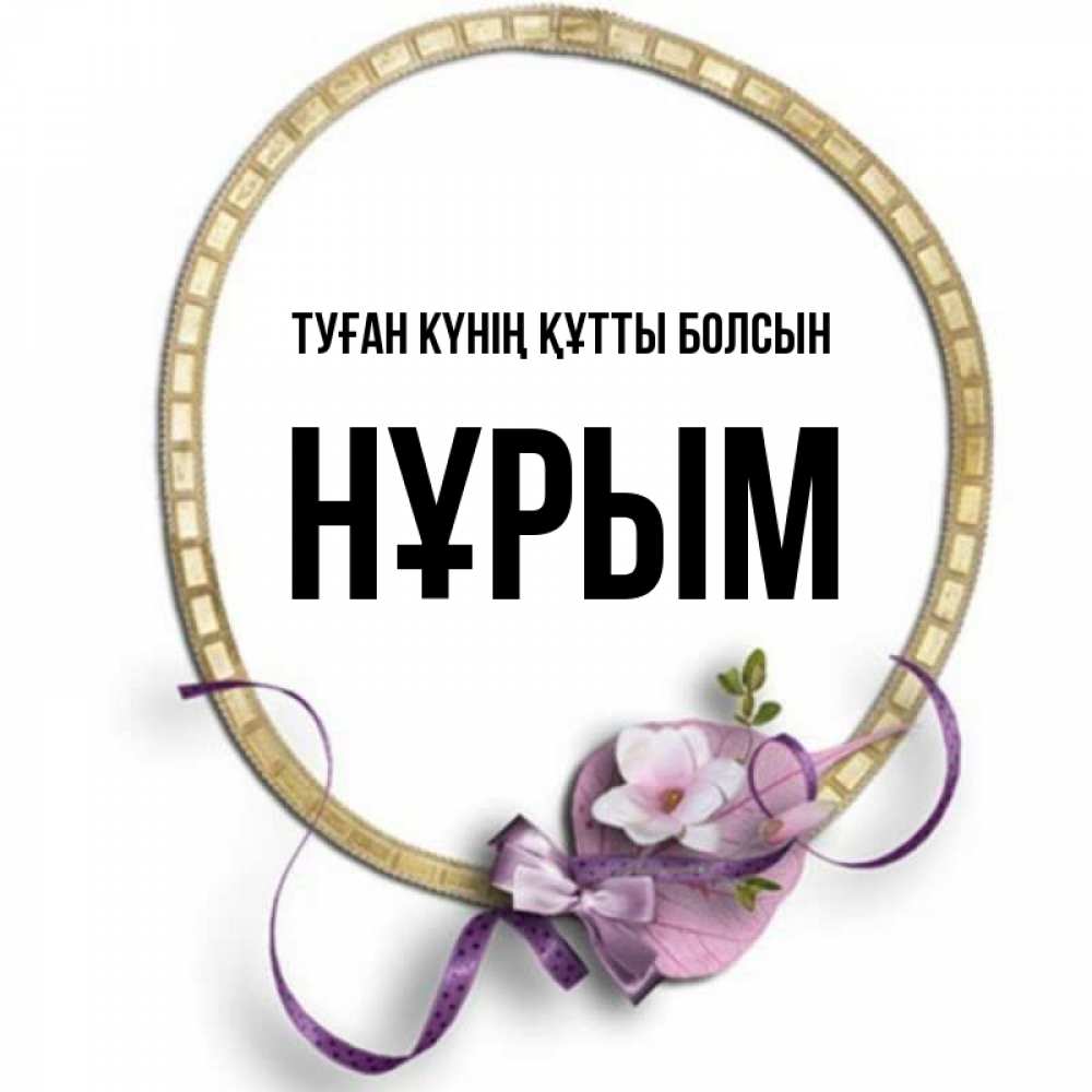 Күн сайын ашық хат с именем, Нұрым Туған күнің құтты болсын золотая рамочка Онлайн тегін жүктеп алу тілектері бар керемет карта 