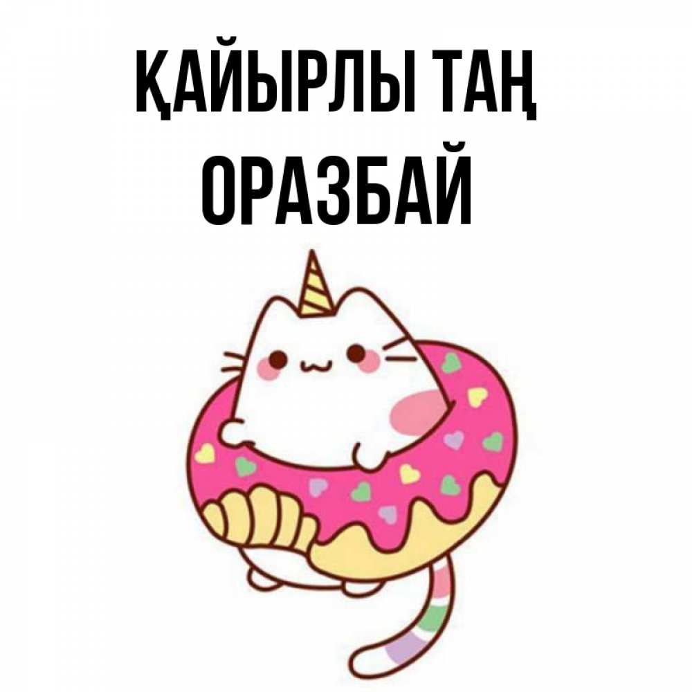 Күн сайын ашық хат с именем, ОРАЗБАЙ Қайырлы таң кот в бублике Онлайн тегін жүктеп алу тілектері бар керемет карта 