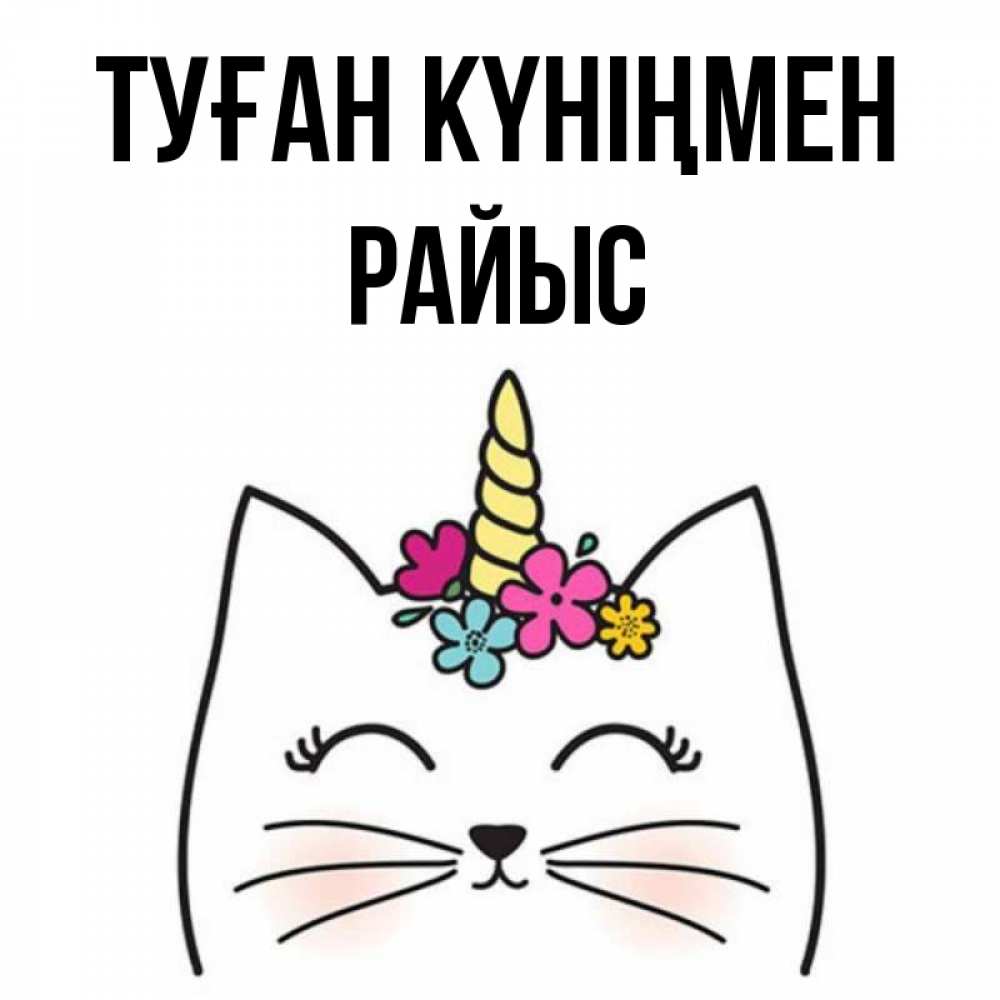 Күн сайын ашық хат с именем, РАЙЫС Туған күніңмен милый кот с одним рожком Онлайн тегін жүктеп алу тілектері бар керемет карта 
