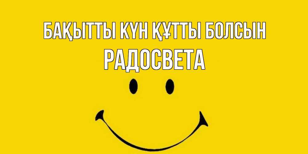 Күн сайын ашық хат с именем, Радосвета Бақытты күн құтты болсын радость и улыбка Онлайн тегін жүктеп алу тілектері бар керемет карта 