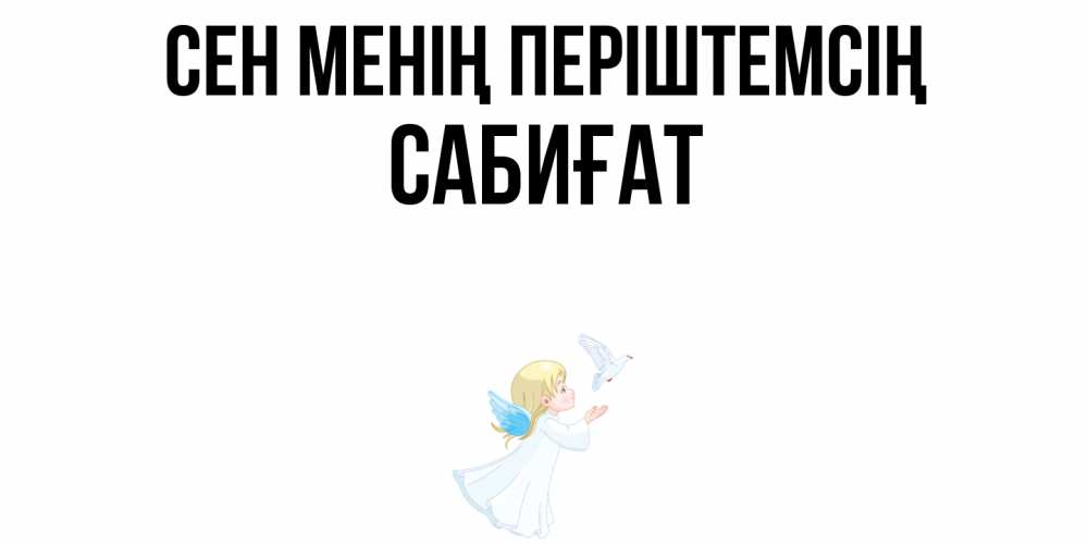 Күн сайын ашық хат с именем, САБИҒАТ Сен менің періштемсің ангел, голубь Онлайн тегін жүктеп алу тілектері бар керемет карта 