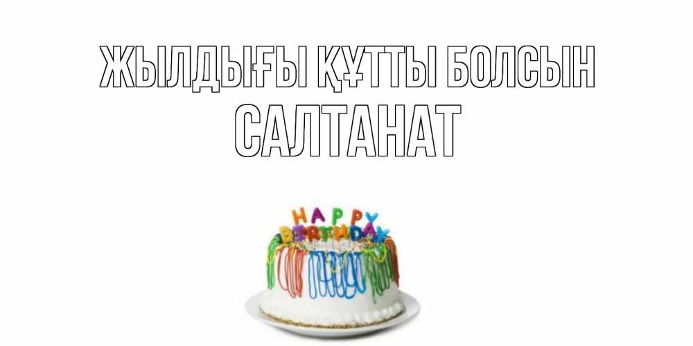 Күн сайын ашық хат с именем, САЛТАНАТ Жылдығы құтты болсын Тортик Онлайн тегін жүктеп алу тілектері бар керемет карта 