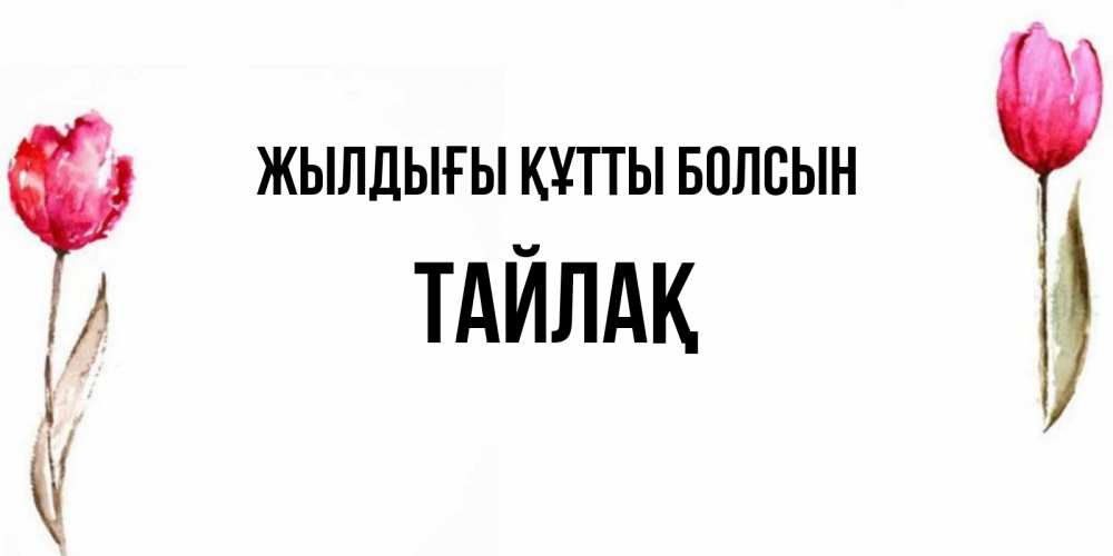 Күн сайын ашық хат с именем, ТАЙЛАҚ Жылдығы құтты болсын открытки акварелью с цветами Онлайн тегін жүктеп алу тілектері бар керемет карта 