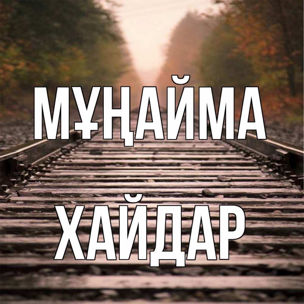 Күн сайын ашық хат с именем, ХАЙДАР Мұңайма лес и железная дорога Онлайн тегін жүктеп алу тілектері бар керемет карта 