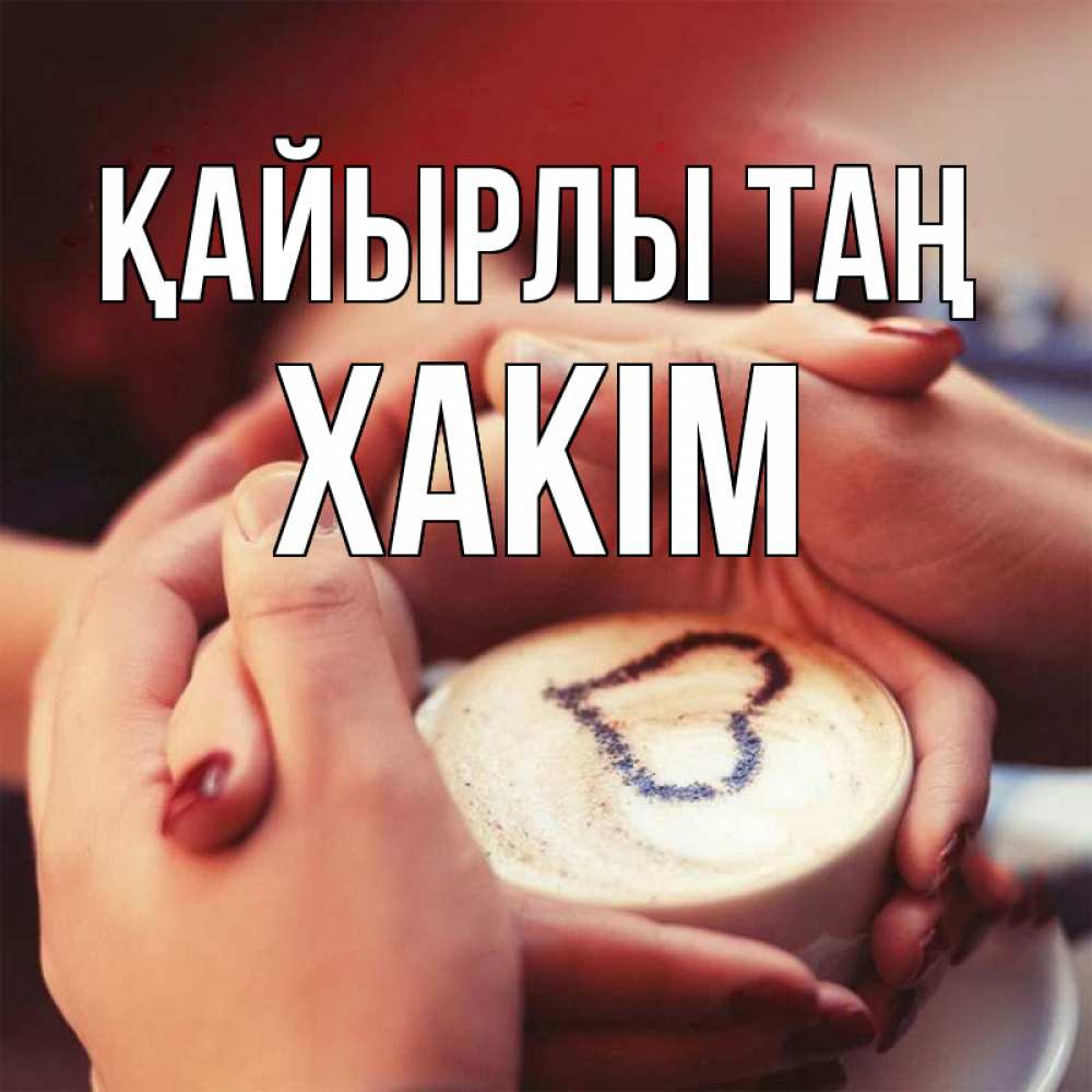 Күн сайын ашық хат с именем, ХАКІМ Қайырлы таң мы навсегда вместе Онлайн тегін жүктеп алу тілектері бар керемет карта 